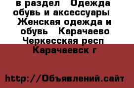  в раздел : Одежда, обувь и аксессуары » Женская одежда и обувь . Карачаево-Черкесская респ.,Карачаевск г.